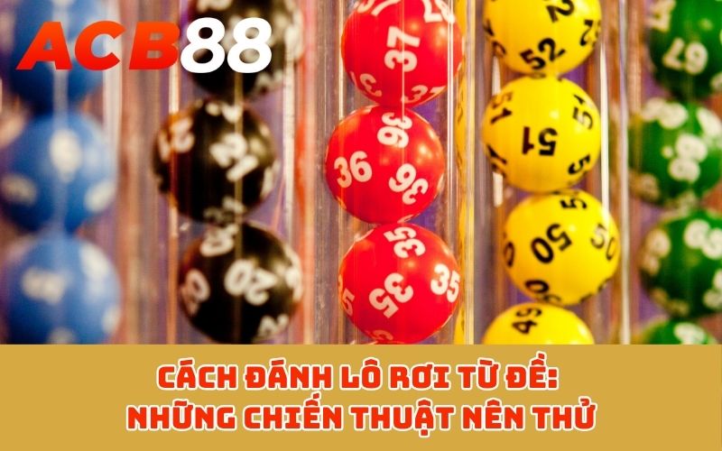 Cách đánh lô rơi từ đề: Những chiến thuật nên thử