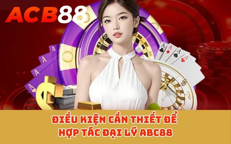 Điều kiện cần thiết để hợp tác đại lý ABC88