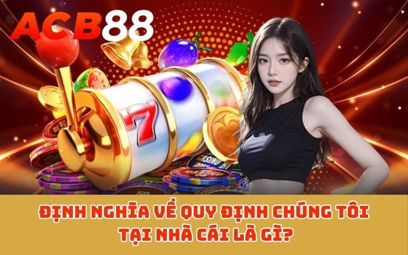 Định nghĩa về quy định chúng tôi tại nhà cái là gì?