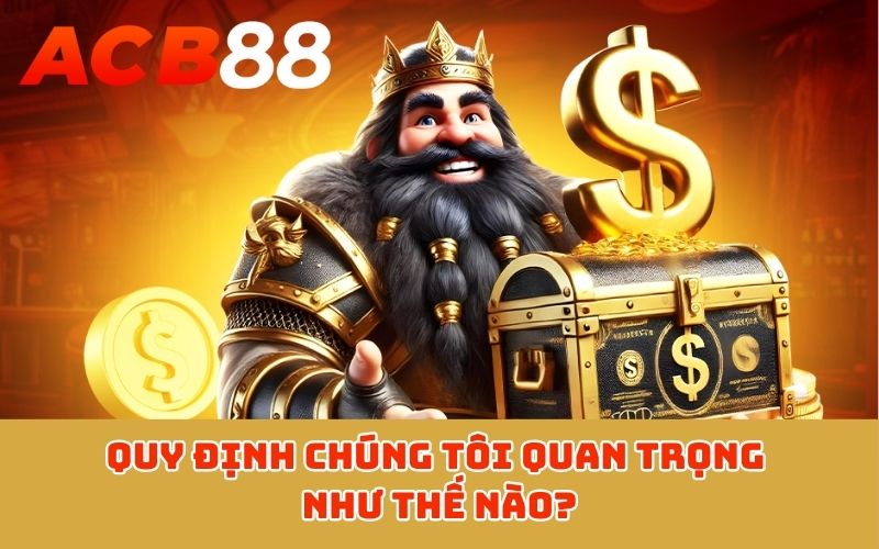 Quy định chúng tôi quan trọng như thế nào?